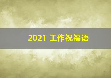 2021 工作祝福语